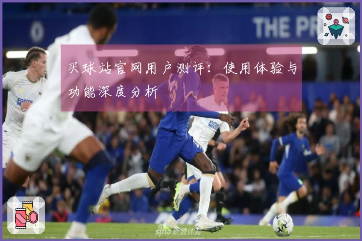 买球站官网用户测评：使用体验与功能深度分析