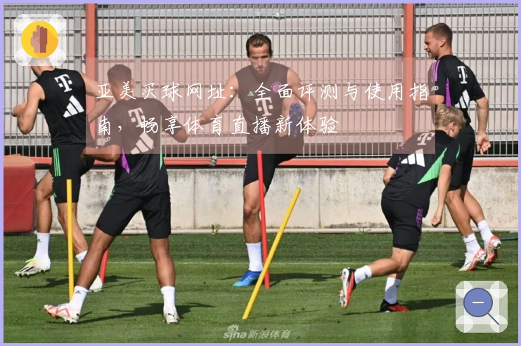 亚美买球网址：全面评测与使用指南，畅享体育直播新体验