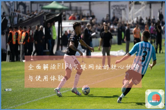 全面解读FIFA买球网址的核心优势与使用体验
