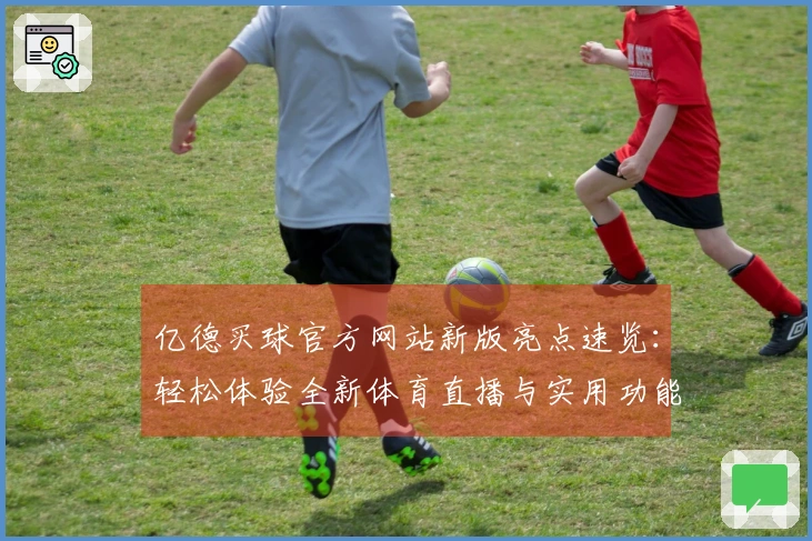 亿德买球官方网站新版亮点速览：轻松体验全新体育直播与实用功能