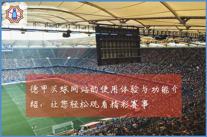 德甲买球网站的使用体验与功能介绍，让您轻松观看精彩赛事