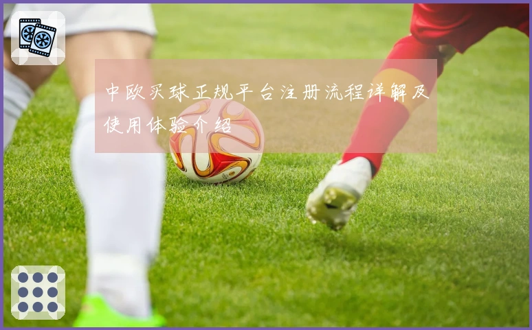 中欧买球正规平台注册流程详解及使用体验介绍