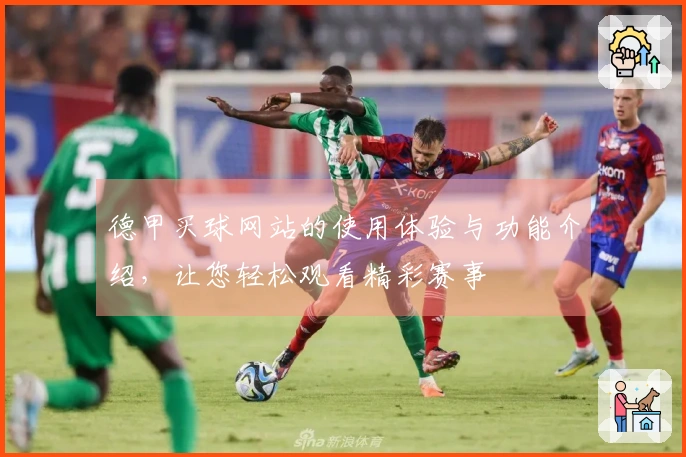 德甲买球网站的使用体验与功能介绍，让您轻松观看精彩赛事