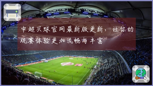中超买球官网最新版更新,让你的观赛体验更加流畅与丰富