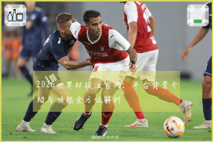 2026世界杯投注官网：平台背景介绍与功能全方位解析