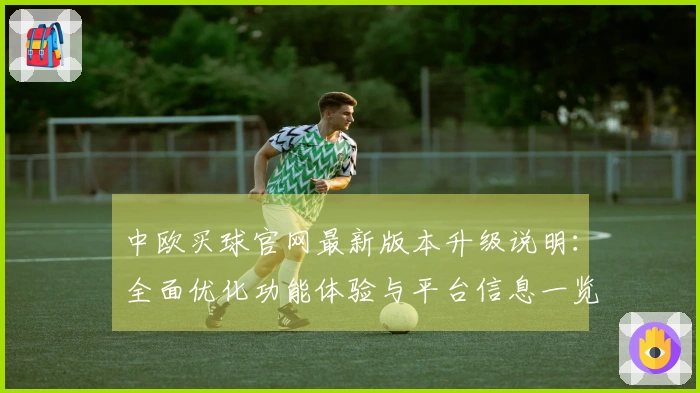 中欧买球官网最新版本升级说明：全面优化功能体验与平台信息一览