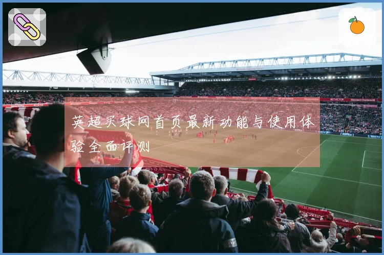 英超买球网首页最新功能与使用体验全面评测