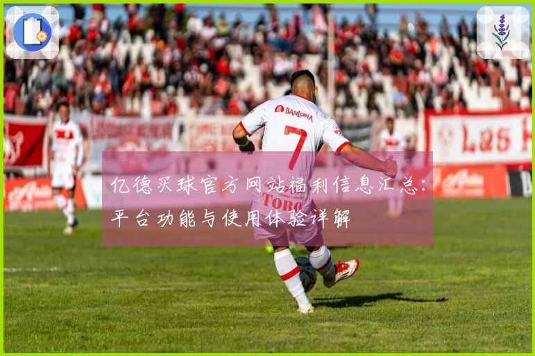 亿德买球官方网站福利信息汇总：平台功能与使用体验详解