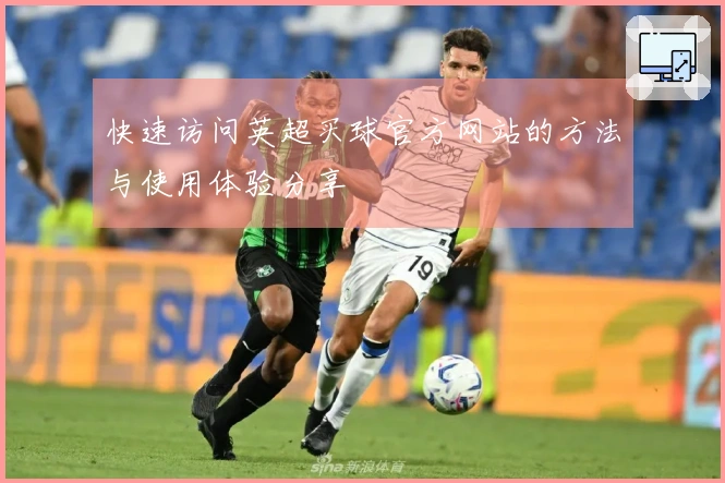 快速访问英超买球官方网站的方法与使用体验分享