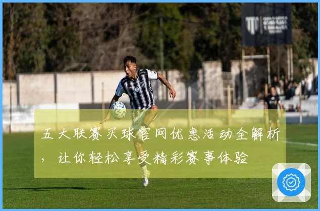 五大联赛买球官网优惠活动全解析，让你轻松享受精彩赛事体验
