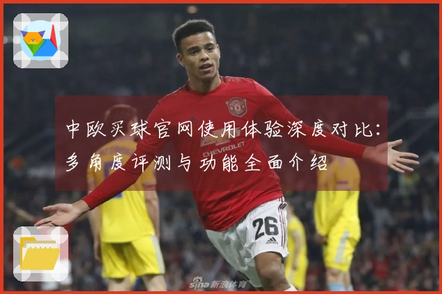 中欧买球官网使用体验深度对比：多角度评测与功能全面介绍