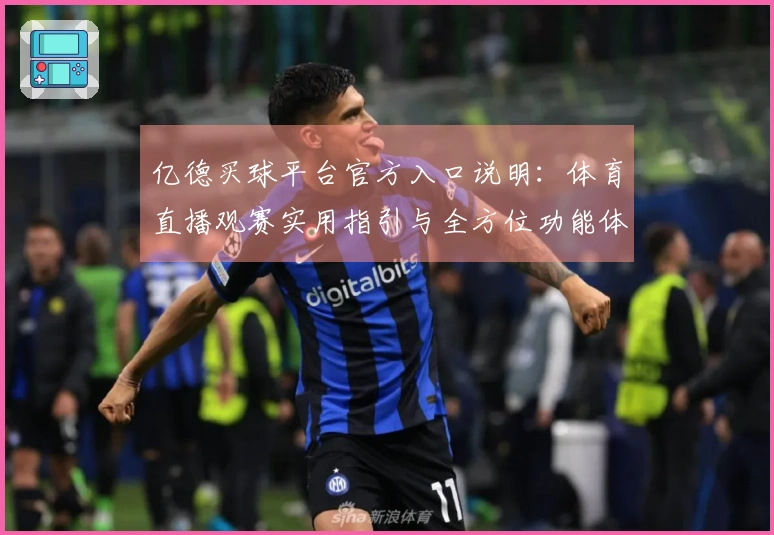 亿德买球平台官方入口说明：体育直播观赛实用指引与全方位功能体验