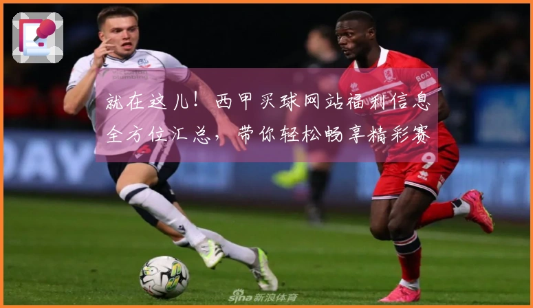 就在这儿！西甲买球网站福利信息全方位汇总，带你轻松畅享精彩赛事直播体验