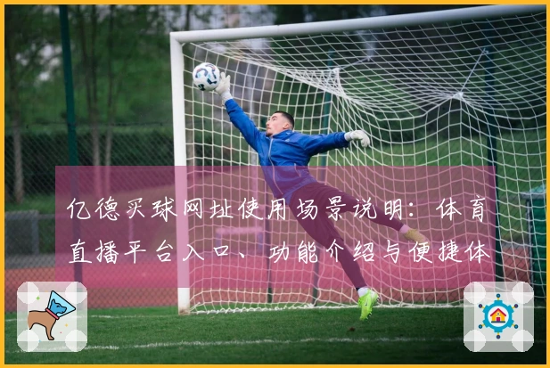 亿德买球网址使用场景说明：体育直播平台入口、功能介绍与便捷体验指南